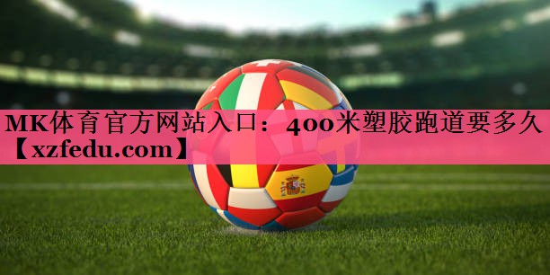 MK体育官方网站入口：400米塑胶跑道要多久