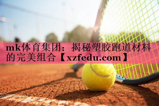 mk体育集团：揭秘塑胶跑道材料的完美组合