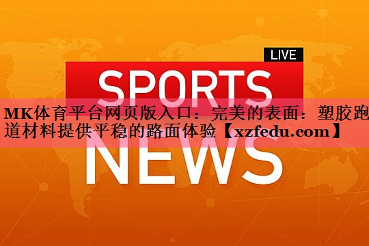 MK体育平台网页版入口：完美的表面：塑胶跑道材料提供平稳的路面体验