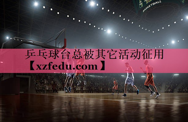 乒乓球台总被其它活动征用
