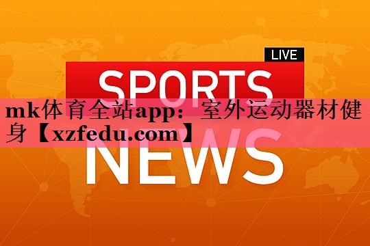 mk体育全站app：室外运动器材健身