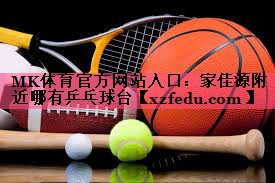 MK体育官方网站入口：家佳源附近哪有乒乓球台