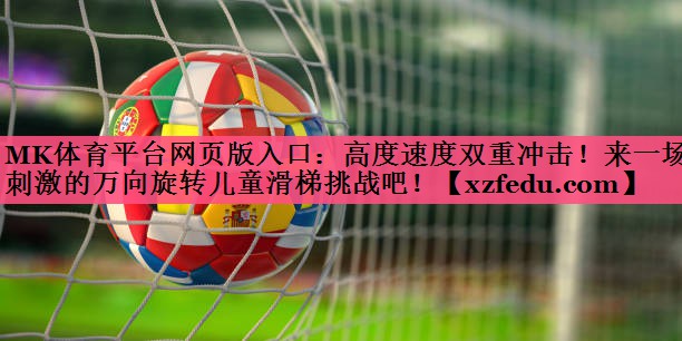 MK体育平台网页版入口：高度速度双重冲击！来一场刺激的万向旋转儿童滑梯挑战吧！