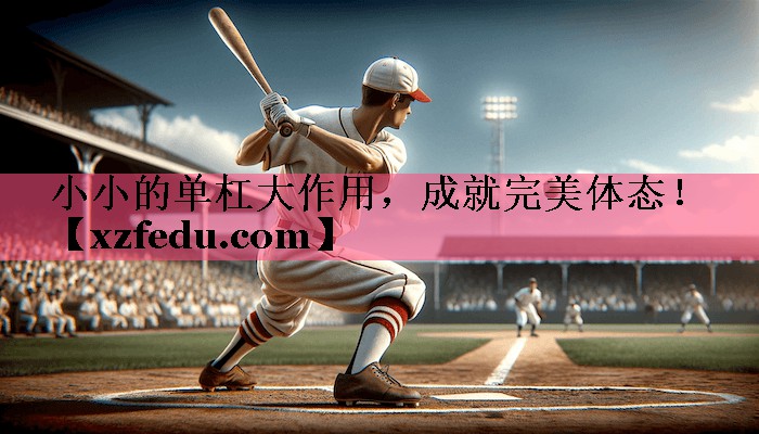 小小的单杠大作用，成就完美体态！