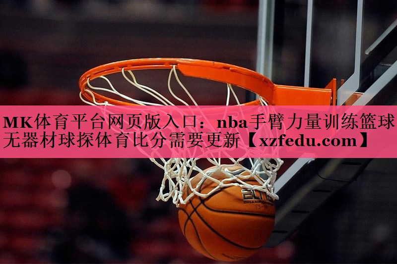 MK体育平台网页版入口：nba手臂力量训练篮球无器材球探体育比分需要更新