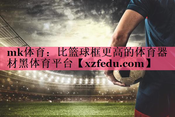 mk体育：比篮球框更高的体育器材黑体育平台