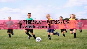 室内健身房一周能练几次
