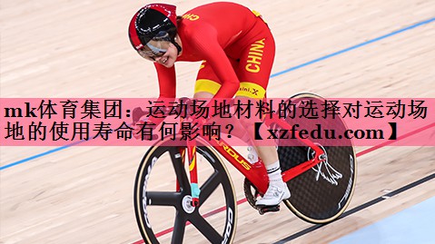 mk体育集团：运动场地材料的选择对运动场地的使用寿命有何影响？