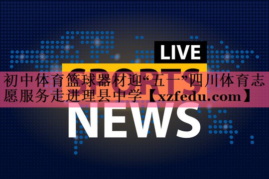初中体育篮球器材迎“五一”四川体育志愿服务走进理县中学