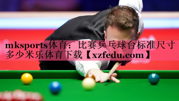 mksports体育：比赛乒乓球台标准尺寸多少米乐体育下载