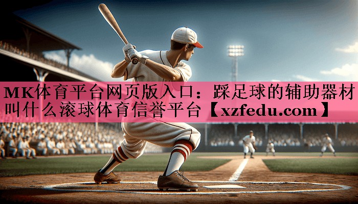 MK体育平台网页版入口：踩足球的辅助器材叫什么滚球体育信誉平台