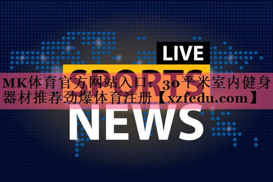 MK体育官方网站入口：30平米室内健身器材推荐劲爆体育注册
