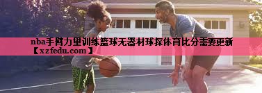 nba手臂力量训练篮球无器材球探体育比分需要更新
