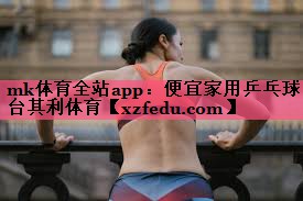 mk体育全站app：便宜家用乒乓球台其利体育