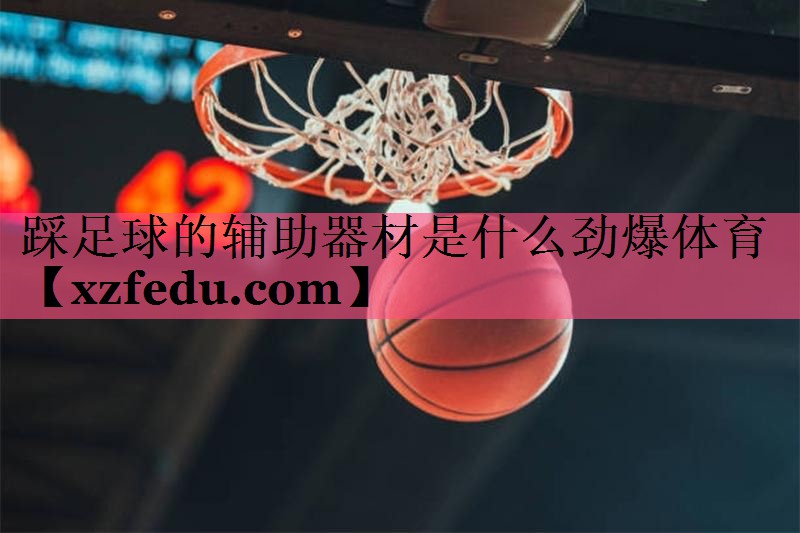 踩足球的辅助器材是什么劲爆体育