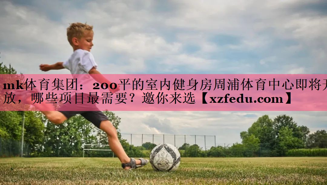 mk体育集团：200平的室内健身房周浦体育中心即将开放，哪些项目最需要？邀你来选