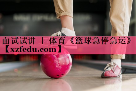 面试试讲 ｜ 体育《篮球急停急运》