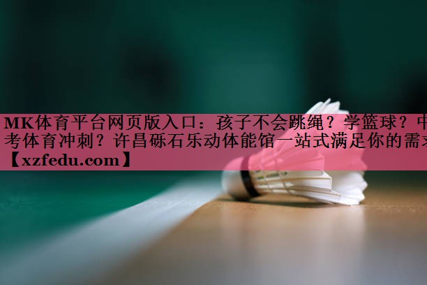 MK体育平台网页版入口：孩子不会跳绳？学篮球？中考体育冲刺？许昌砾石乐动体能馆一站式满足你的需求