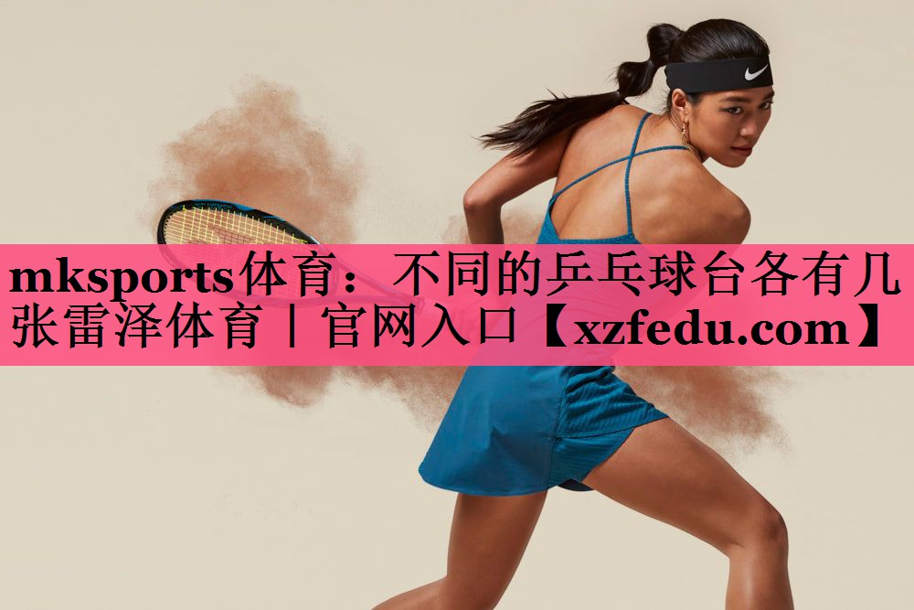 mksports体育：不同的乒乓球台各有几张雷泽体育｜官网入口