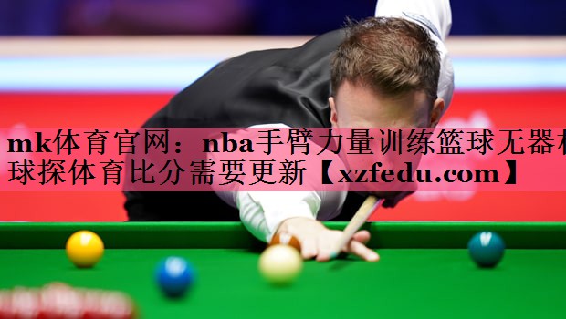 mk体育官网：nba手臂力量训练篮球无器材球探体育比分需要更新