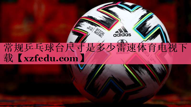 常规乒乓球台尺寸是多少雷速体育电视下载