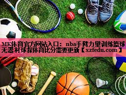 MK体育官方网站入口：nba手臂力量训练篮球无器材球探体育比分需要更新