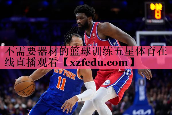 不需要器材的篮球训练五星体育在线直播观看