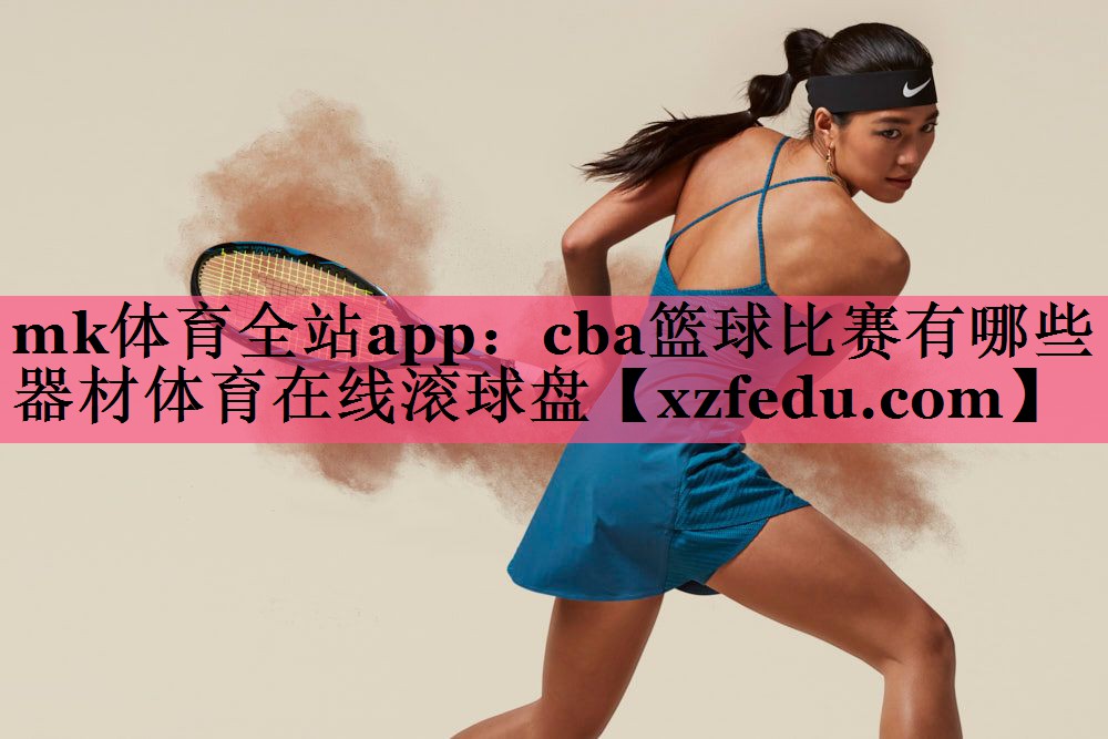 mk体育全站app：cba篮球比赛有哪些器材体育在线滚球盘