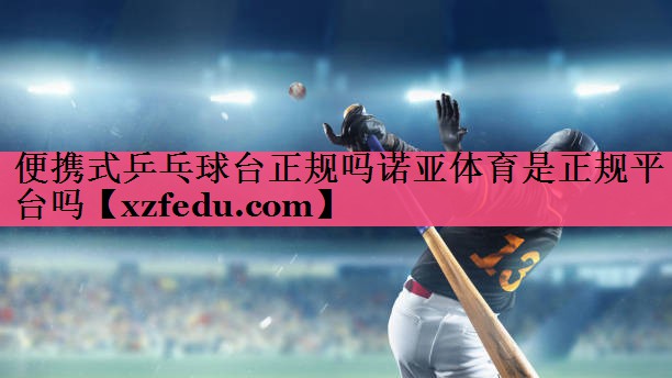 便携式乒乓球台正规吗诺亚体育是正规平台吗