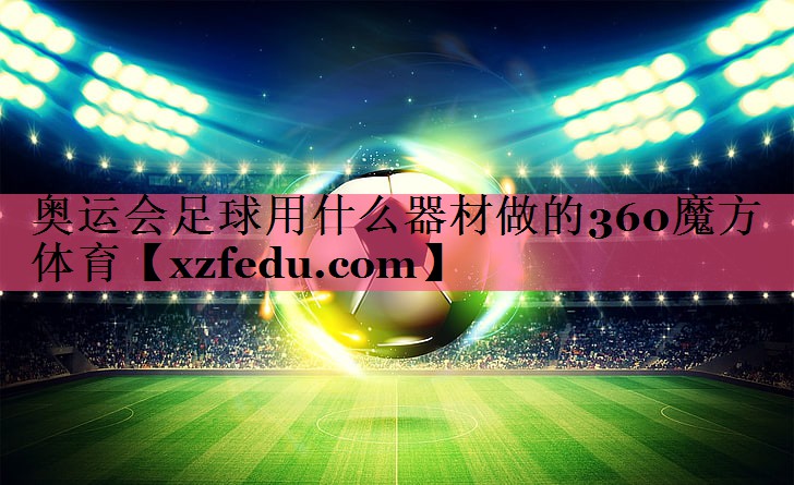 奥运会足球用什么器材做的360魔方体育