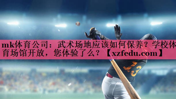 mk体育公司：武术场地应该如何保养？学校体育场馆开放，您体验了么？