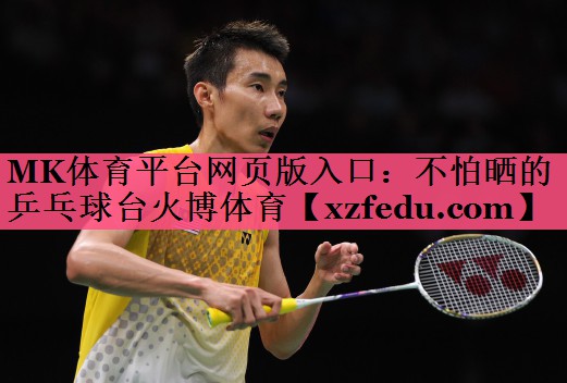 MK体育平台网页版入口：不怕晒的乒乓球台火博体育