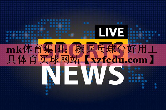 mk体育集团：擦乒乓球台好用工具体育买球网站