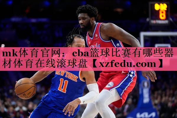 mk体育官网：cba篮球比赛有哪些器材体育在线滚球盘