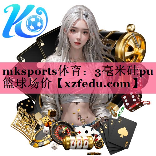 mksports体育：3毫米硅pu篮球场价