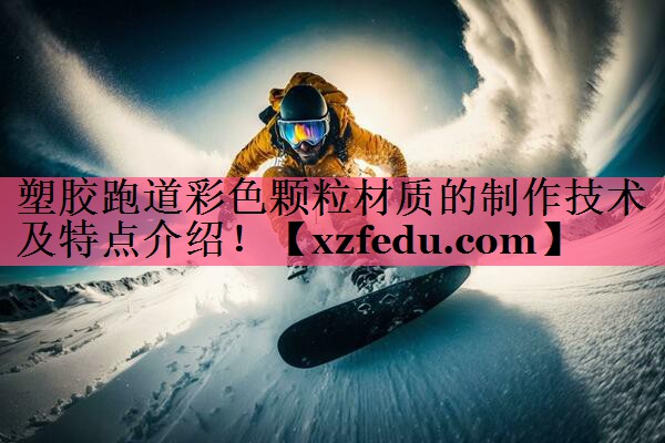塑胶跑道彩色颗粒材质的制作技术及特点介绍！