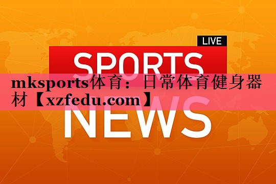 mksports体育：日常体育健身器材