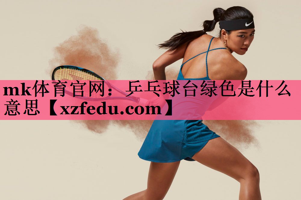 mk体育官网：乒乓球台绿色是什么意思