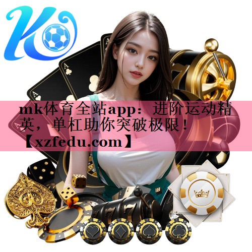 mk体育全站app：进阶运动精英，单杠助你突破极限！