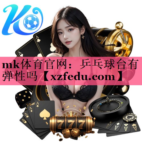 mk体育官网：乒乓球台有弹性吗