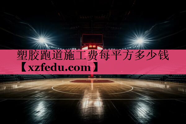 塑胶跑道施工费每平方多少钱