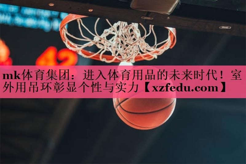 mk体育集团：进入体育用品的未来时代！室外用吊环彰显个性与实力
