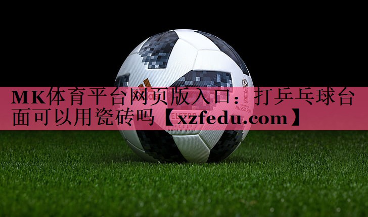 MK体育平台网页版入口：打乒乓球台面可以用瓷砖吗