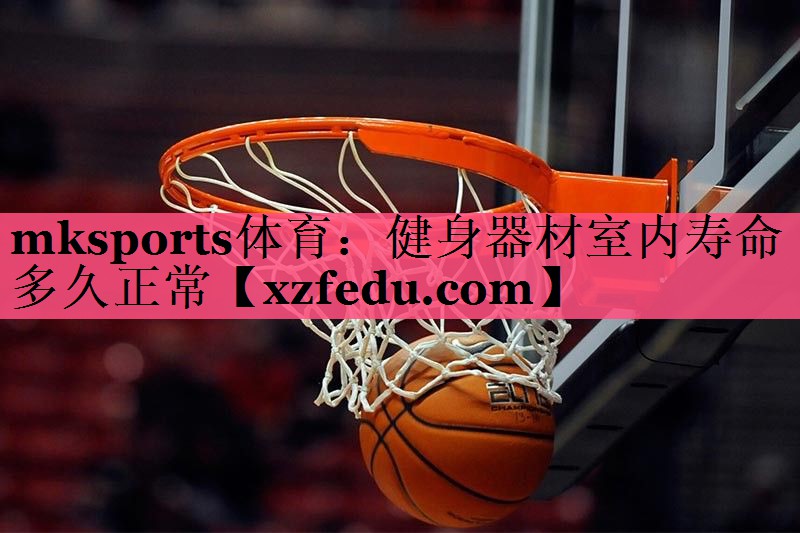 mksports体育：健身器材室内寿命多久正常