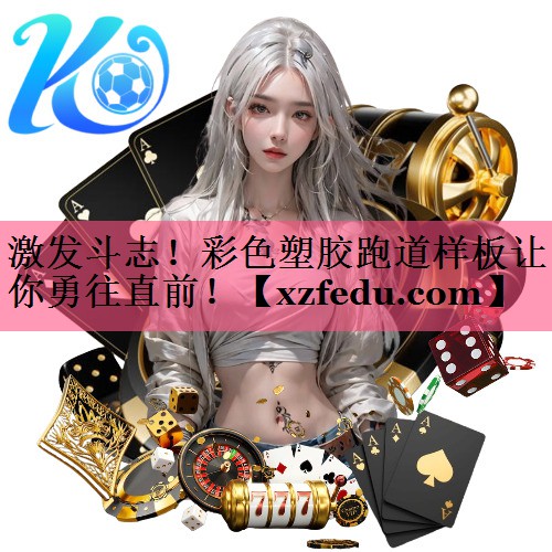 激发斗志！彩色塑胶跑道样板让你勇往直前！