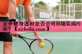 室外健身器材是否会对环境造成污染？
