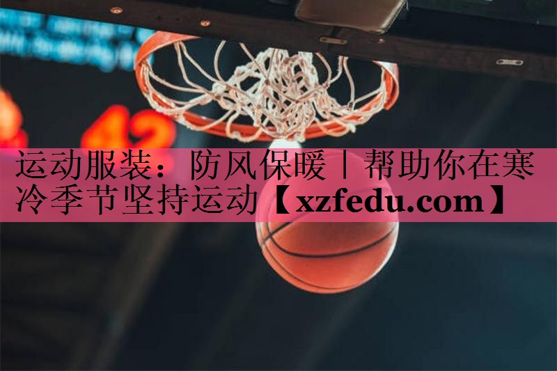 运动服装：防风保暖｜帮助你在寒冷季节坚持运动